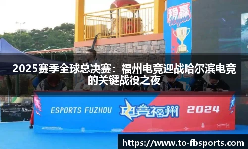 2025赛季全球总决赛：福州电竞迎战哈尔滨电竞的关键战役之夜