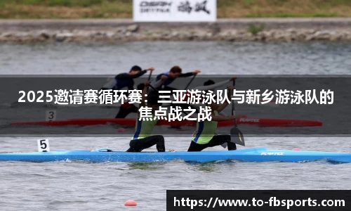 2025邀请赛循环赛:三亚游泳队与新乡游泳队的焦点战之战
