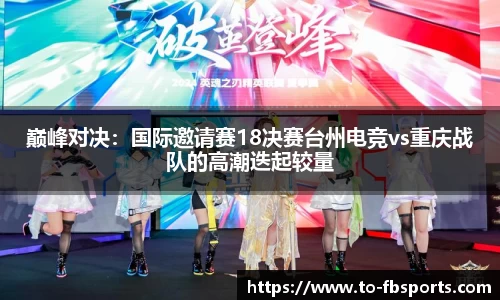 巅峰对决:国际邀请赛18决赛台州电竞vs重庆战队的高潮迭起较量