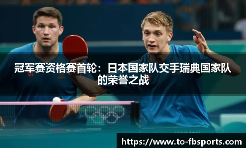 冠军赛资格赛首轮:日本国家队交手瑞典国家队的荣誉之战