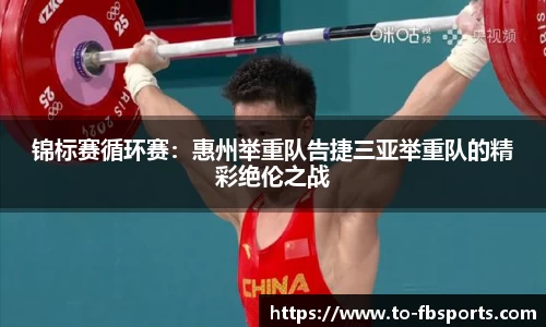 锦标赛循环赛:惠州举重队告捷三亚举重队的精彩绝伦之战