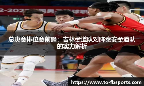 总决赛排位赛前瞻:吉林柔道队对阵泰安柔道队的实力解析