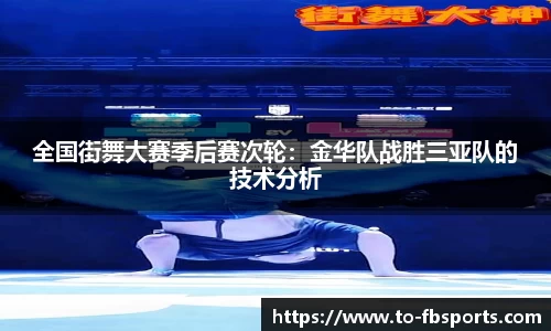 全国街舞大赛季后赛次轮：金华队战胜三亚队的技术分析