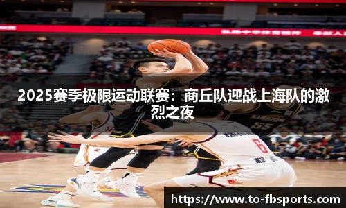 2025赛季极限运动联赛:商丘队迎战上海队的激烈之夜
