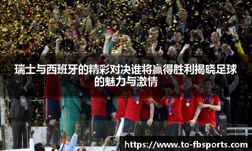瑞士与西班牙的精彩对决谁将赢得胜利揭晓足球的魅力与激情