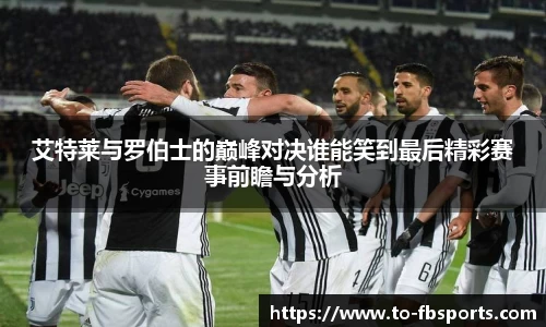 艾特莱与罗伯士的巅峰对决谁能笑到最后精彩赛事前瞻与分析